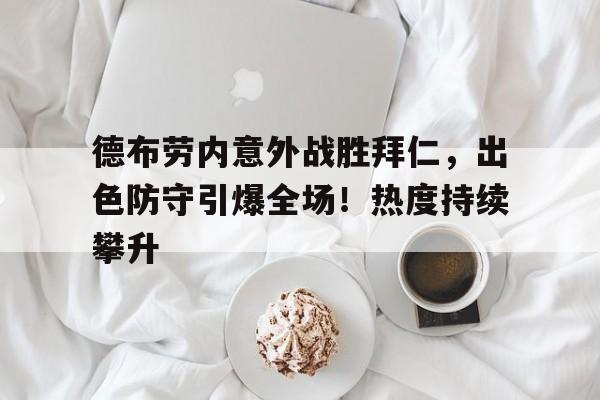 九游游戏-德布劳内意外战胜拜仁,出色防守引爆全场!热度持续攀升的简单介绍