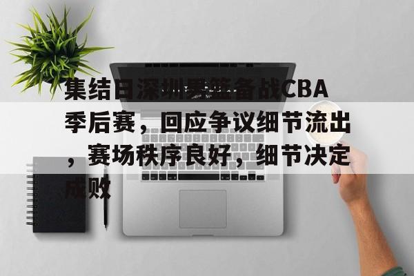 九游娱乐-关于集结日深圳男篮备战CBA季后赛,回应争议细节流出,赛场秩序良好,细节决定成败的信息