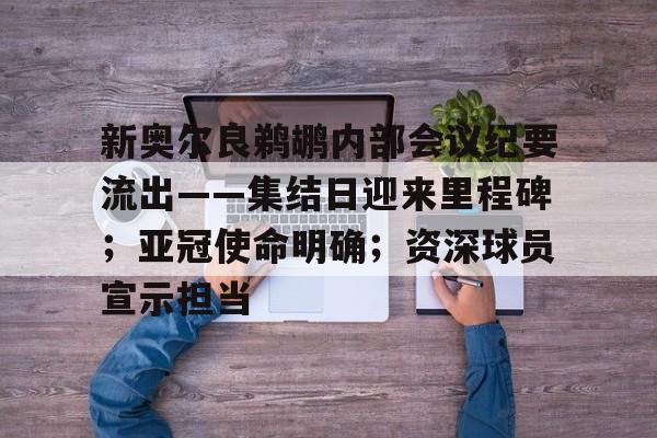 新奥尔良鹈鹕内部会议纪要流出——集结日迎来里程碑；亚冠使命明确；资深球员宣示担当的简单介绍