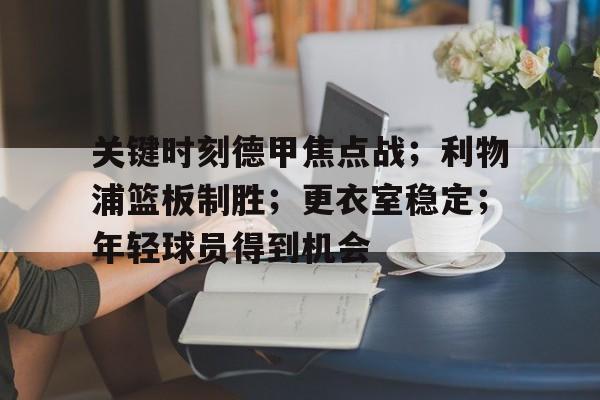 关于关键时刻德甲焦点战；利物浦篮板制胜；更衣室稳定；年轻球员得到机会的信息